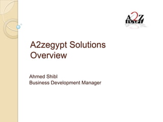 A2zegypt Solutions
Overview

Ahmed Shibl
Business Development Manager
 