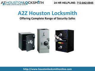 24 HR HELPLINE: 713-842-0945



A2Z Houston Locksmith
Offering Complete Range of Security Safes




  http://www.houstonlocksmithonline.com
 