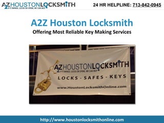 24 HR HELPLINE: 713-842-0945



A2Z Houston Locksmith
Offering Most Reliable Key Making Services




   http://www.houstonlocksmithonline.com
 