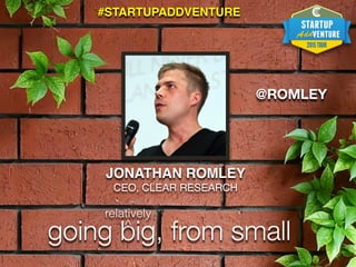 JONATHAN ROMLEY
CEO, CLEAR RESEARCH
going big, from small
^
relatively
@ROMLEY
#STARTUPADDVENTURE
 
