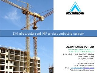 Civil infrastructure and MEP services contracting company
A2Z Infracon
A2Z INFRACON PVT. LTD.
AN ISO 9001-2008 CERTIFIED CO.
GOVT. REGD. CONTRACTING CO.
B-156 , (G. F. ) , M.B. Road,Pul Prehladpur
New Delhi – 110044
DELHI, UP , HARYANA
Mobile : 98111-42696
Office line – 011-26364539
Email : arvindyadav@a2zinfracon.com
Website : www.a2zinfracon.com
 