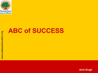 www.selaquieducation.org

ABC of SUCCESS

Amit Singh

 