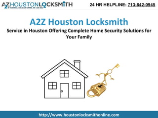 24 HR HELPLINE: 713-842-0945



          A2Z Houston Locksmith
Service in Houston Offering Complete Home Security Solutions for
                           Your Family




              http://www.houstonlocksmithonline.com
 