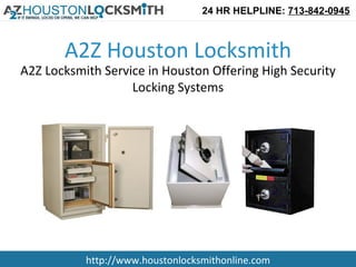 24 HR HELPLINE: 713-842-0945



       A2Z Houston Locksmith
A2Z Locksmith Service in Houston Offering High Security
                   Locking Systems




           http://www.houstonlocksmithonline.com
 