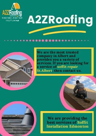A2ZRoofing
We are the most trusted
company in Albert and
provides you a variety of
services. If you are looking for
a service of soffit repair
St.Albert, then contact us.
We are providing the
best services of Soffit
Installation Edmonton
 