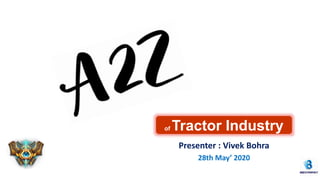 of Tractor Industry
Presenter : Vivek Bohra
28th May’ 2020
 