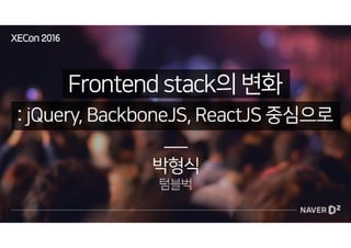 [XECon2016] A-3 박형식 Frontend stack의 변화 : jQuery, BackboneJS, ReactJS 중심으로