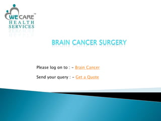Brain Cancer Surgery Please log on to : - Brain Cancer Send your query : - Get a Quote 