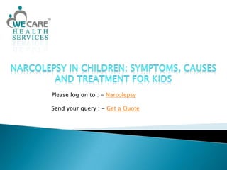 Narcolepsy in Children: Symptoms, Causes and Treatment for Kids Please log on to : - Narcolepsy Send your query : - Get a Quote 