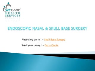 Endoscopic Nasal & Skull Base Surgery Please log on to : - Skull Base Surgery Send your query : - Get a Quote 