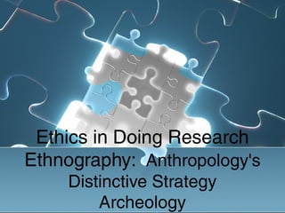 Ethics in Doing Research
Ethnography: Anthropology's
     Distinctive Strategy
         Archeology
 