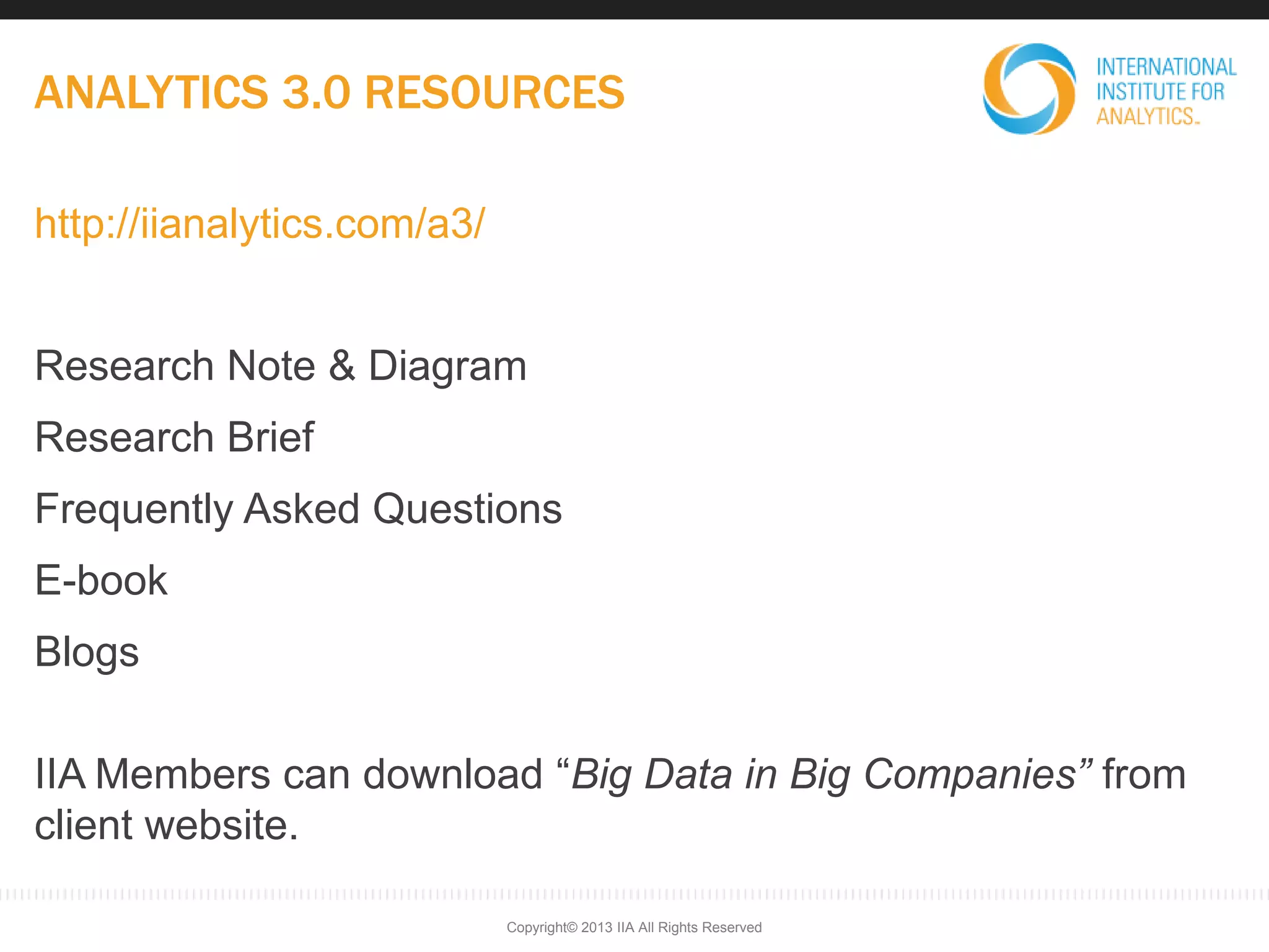 ANALYTICS 3.0 RESOURCES
http://iianalytics.com/a3/
Research Note & Diagram
Research Brief
Frequently Asked Questions
E-book
Blogs
IIA Members can download “Big Data in Big Companies” from
client website.
Copyright© 2013 IIA All Rights Reserved
 