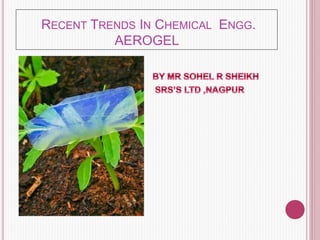 RECENT TRENDS IN CHEMICAL ENGG.
AEROGEL
 