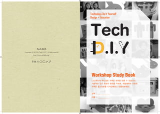 Technology Do It Yourself
Design + Education
LED하나와 바느질로 귀여운 로봇을 만들 수 있습니다.
기본적인 전기 회로의 원리를 익히며, 취향에따라 나만의
귀여운 웁스로봇을 디자인해보고 만들어보세요!
Workshop Study Book
날짜 :
이름 :
Tech D.I.Y.
Copyright ⓒ 2012 By Tech D.I.Y. All right reserved
http://www.techdiy.org/
 