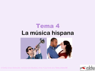 TEMA 4: LA MÚSICA HISPANA
© Edelsa Grupo Didascalia, Vanessa Coto Bautista y Anna Turza Ferré para Tema a tema B2
Tema 4
La música hispana
 