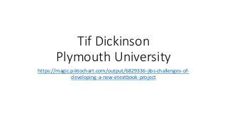 Tif Dickinson
Plymouth University
https://magic.piktochart.com/output/6829336-jibs-challenges-of-
developing-a-new-etextbook-project
 