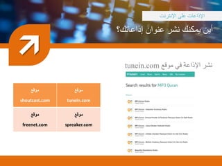 ‫إ‬ ‫عنوان‬ ‫نشر‬ ‫يمكنك‬ ‫أين‬‫ذاعاتك؟‬

‫اإلنترنت‬ ‫على‬ ‫اإلذاعات‬
‫موقع‬ ‫في‬ ‫اإلذاعة‬ ‫نشر‬tunein.com
‫موقع‬
tunein.com
‫موقع‬
shoutcast.com
‫موقع‬
spreaker.com
‫موقع‬
freenet.com
 