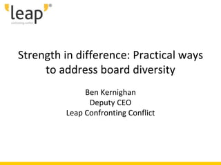 Strength in difference: Practical ways
to address board diversity
Ben Kernighan
Deputy CEO
Leap Confronting Conflict
 