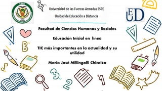 Facultad de Ciencias Humanas y Sociales
Educación Inicial en línea
TIC más importantes en la actualidad y su
utilidad
María José Millingalli Chicaiza
 
