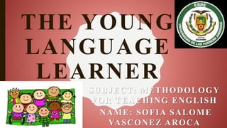 THE YOUNG
LANGUAGE
LEARNER
SUBJECT: METHODOLOGY
FOR TEACHING ENGLISH
NAME: SOFIA SALOME
VASCONEZ AROCA
 