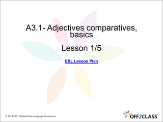 A3.1- Adjectives comparatives,
basics
Lesson 1/5
ESL Lesson Plan
ESL Lesson Plan
ESL Lesson Plan
ESL Lesson Plan
© 2014-2021 Global Online Language Services Inc.
 
