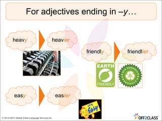 For adjectives ending in –y…
heavy heavier
friendly friendlier
easy easier
© 2014-2021 Global Online Language Services Inc.
 