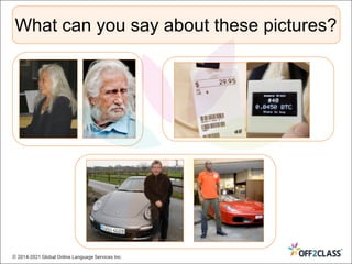 What can you say about these pictures?
© 2014-2021 Global Online Language Services Inc.
 