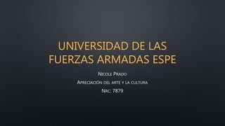 UNIVERSIDAD DE LAS
FUERZAS ARMADAS ESPE
NICOLE PRADO
APRECIACIÓN DEL ARTE Y LA CULTURA
NRC: 7879
 