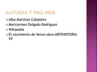  Alba Martínez Caballero
 Maricarmen Delgado Rodríguez
 Wikipedia
 El nacimiento de Venus-obra-ARTEHISTORIA
V2
 