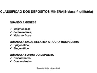 CLASSIFIÇÃO DOS DEPOSITOS MINERAIS(classif. utilitária)
QUANDO A GÉNESE
 Magmáticos;
 Sedimentares;
 Metamórficos
QUAND...