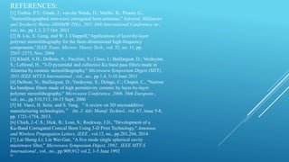 REFERENCES:
[1] Timbie, P.T.; Grade, J.; van der Weide, D.; Maffei, B.; Pisano, G.,
"Stereolithographed mm-wave corrugated horn antennas," Infrared, Millimeter
and Terahertz Waves (IRMMW-THz), 2011 36th International Conference on ,
vol., no., pp.1,3, 2-7 Oct. 2011
[2] B. Liu, X. Gong, and W. J. Chappell,“Applications of layer-by-layer
polymer stereolithography for the three-dimensional high-frequency
components,”IEEE Trans. Microw. Theory Tech., vol. 52, no. 11, pp.
2567–2575, Nov. 2004
[3] Khalil, A.H.; Delhote, N.; Pacchini, S.; Claus, J.; Baillargeat, D.; Verdeyme,
S.; Leblond, H., "3-D pyramidal and collective Ku band pass filters made in
Alumina by ceramic stereolithography," Microwave Symposium Digest (MTT),
2011 IEEE MTT-S International , vol., no., pp.1,4, 5-10 June 2011
[4] Delhote, N.; Baillargeat, D.; Verdeyme, S.; Delage, C.; Chaput, C., "Narrow
Ka bandpass filters made of high permittivity ceramic by layer-by-layer
polymer stereolithography," Microwave Conference, 2006. 36th European ,
vol., no., pp.510,513, 10-15 Sept. 2006
[5] M. Vaezi, H. Seitz, and S. Yang, “A review on 3D microadditive
manufacturing technologies,” Int. J. Adv. Manuf. Technol., vol. 67, issue 5-8,
pp. 1721-1754, 2013.
[6] Chieh, J.-C.S.; Dick, B.; Loui, S.; Rockway, J.D., "Development of a
Ku-Band Corrugated Conical Horn Using 3-D Print Technology," Antennas
and Wireless Propagation Letters, IEEE , vol.13, no., pp.201,204, 2014
[7] Lai Sheng-Li; Lin Wei-Gan, "A five mode single spherical cavity
microwave filter," Microwave Symposium Digest, 1992., IEEE MTT-S
International , vol., no., pp.909,912 vol.2, 1-5 June 1992
[8]
 