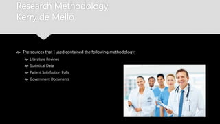 Research Methodology
Kerry de Mello
 The sources that I used contained the following methodology:
 Literature Reviews
 Statistical Data
 Patient Satisfaction Polls
 Government Documents
 