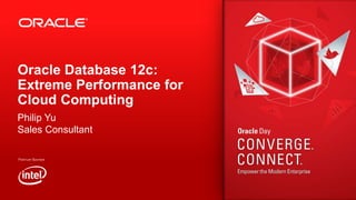 Oracle Database 12c:
Extreme Performance for
Cloud Computing
Philip Yu
Sales Consultant

 