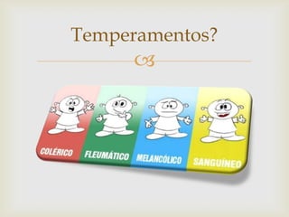 
Temperamentos?
 