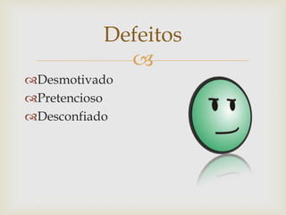 
Desmotivado
Pretencioso
Desconfiado
Defeitos
 