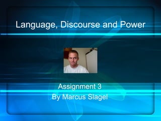 Language, Discourse and Power Assignment 3 By Marcus Slagel 