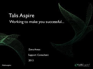 #talisaspire
2013
Support Consultant
Zena Amos
Working to make you successful...
Talis Aspire
 