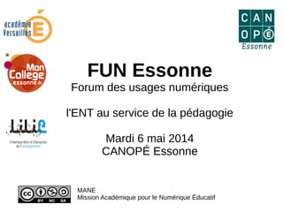 FUN Essonne
Forum des usages numériques
l'ENT au service de la pédagogie
Mardi 6 mai 2014
CANOPÉ Essonne
MANE
Mission Académique pour le Numérique Éducatif
 