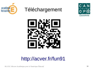 M.A.N.E. Mission Académique pour le Numérique Éducatif 10
Téléchargement
http://acver.fr/fun91
 
