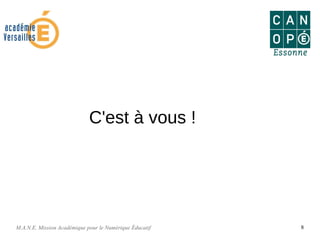 M.A.N.E. Mission Académique pour le Numérique Éducatif 8
C'est à vous !
 