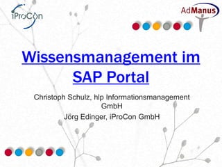 Wissensmanagement im
      SAP Portal
 Christoph Schulz, hlp Informationsmanagement
                     GmbH
          Jörg Edinger, iProCon GmbH
 