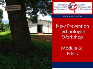 New Prevention
Technologies
Workshop
Module 6:
Ethics
WWW.ICAD-CISD.COM
 