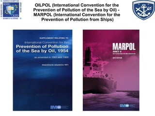 OILPOL (International Convention for the
Prevention of Pollution of the Sea by Oil) -
MARPOL (International Convention for the
Prevention of Pollution from Ships)
 