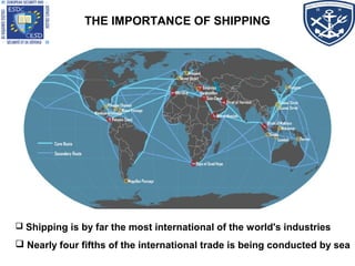 THE IMPORTANCE OF SHIPPING
 Shipping is by far the most international of the world's industries
 Nearly four fifths of the international trade is being conducted by sea
 