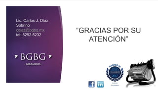 Lic. Carlos J. Díaz
Sobrino
cdiaz@bgbg.mx
tel: 5292 5232
“GRACIAS POR SU
ATENCIÓN”
 