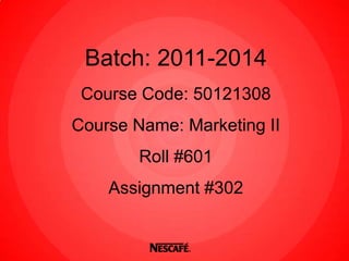 Batch: 2011-2014
 Course Code: 50121308
Course Name: Marketing II
        Roll #601
    Assignment #302
 