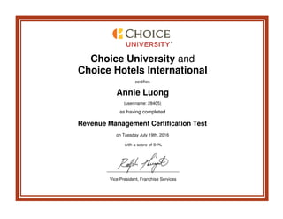 Choice University and
Choice Hotels International
certifies
Annie Luong
(user name: 28405)
as having completed
Revenue Management Certification Test
on Tuesday July 19th, 2016
with a score of 94%
Vice President, Franchise Services
 