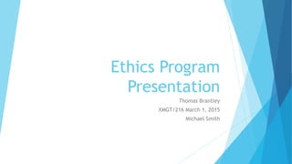 Ethics Program
Presentation
Thomas Brantley
XMGT/216 March 1, 2015
Michael Smith
 