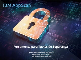 Ferramenta para Testes de Segurança
Autor: Reinaldo Mateus R. Junior
Analista de Testes Senior
Certificado IBM AppScan
 