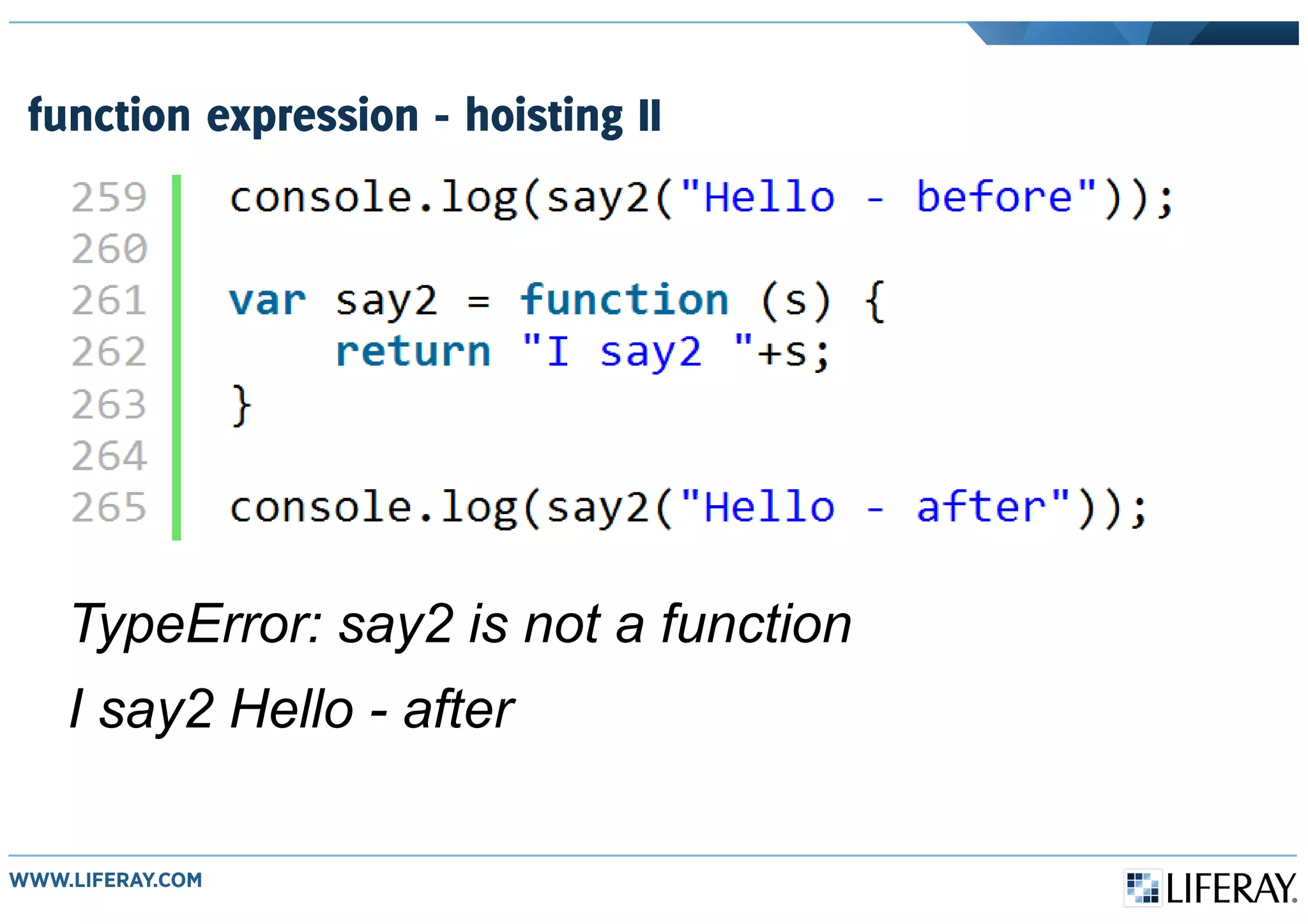 function expression - hoisting II
TypeError: say2 is not a function
I say2 Hello - after
 
